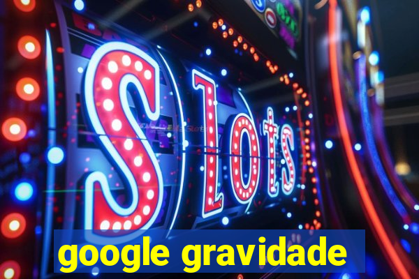 google gravidade